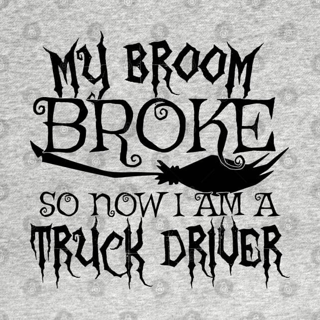 My Broom Broke So Now I Am A Truck Driver Halloween design by theodoros20